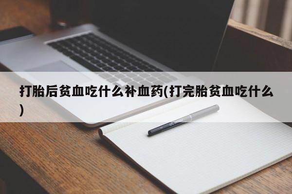 意外怀孕怎么办?打胎药购买微信打胎后贫血吃什么补血药(打完胎贫血吃什么)