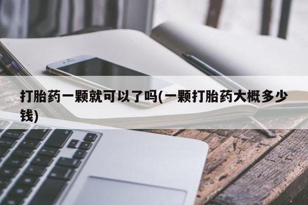 意外怀孕怎么办?打胎药购买微信打胎药一颗就可以了吗(一颗打胎药大概多少钱)