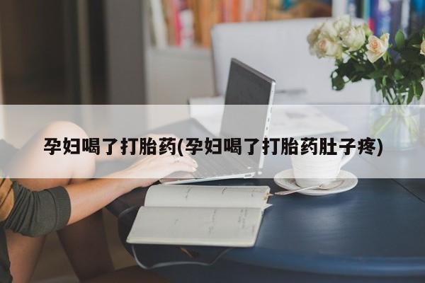 意外怀孕怎么办?打胎药购买微信孕妇喝了打胎药(孕妇喝了打胎药肚子疼)