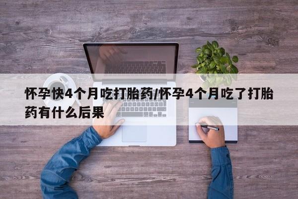 意外怀孕怎么办?打胎药购买微信怀孕快4个月吃打胎药/怀孕4个月吃了打胎药有什么后果