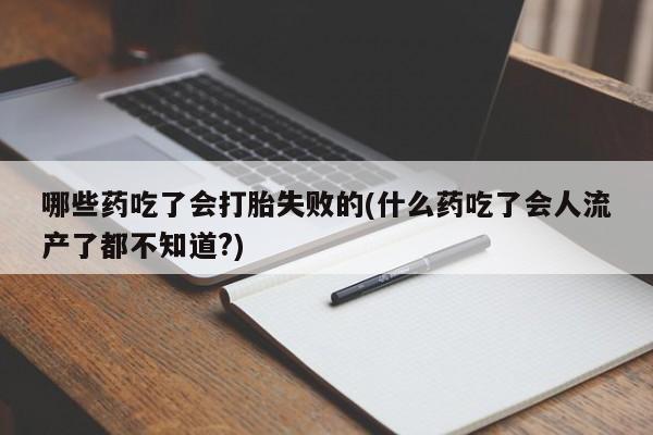 意外怀孕怎么办?打胎药购买微信哪些药吃了会打胎失败的(什么药吃了会人流产了都不知道?)