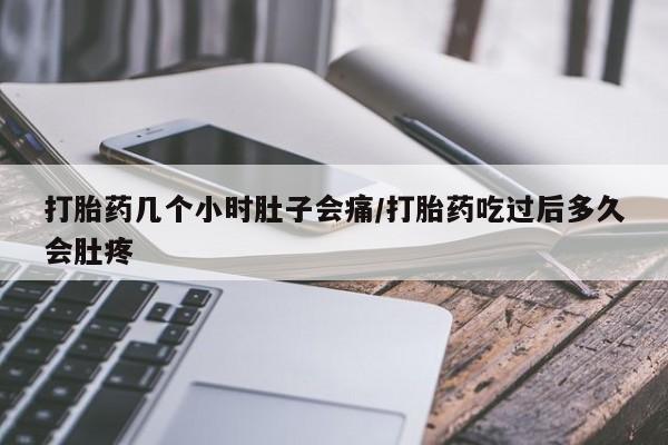 意外怀孕怎么办?打胎药购买微信打胎药几个小时肚子会痛/打胎药吃过后多久会肚疼