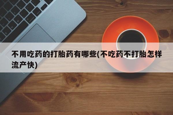 意外怀孕怎么办?打胎药购买微信不用吃药的打胎药有哪些(不吃药不打胎怎样流产快)
