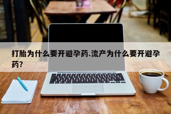 意外怀孕怎么办?打胎药购买微信打胎为什么要开避孕药.流产为什么要开避孕药？