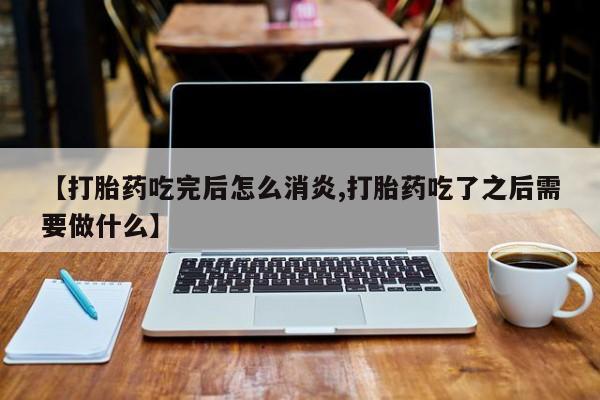 意外怀孕怎么办?打胎药购买微信【打胎药吃完后怎么消炎,打胎药吃了之后需要做什么】