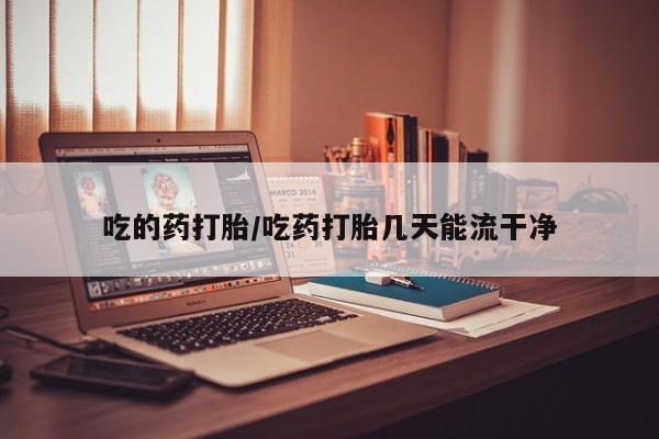 意外怀孕怎么办?打胎药购买微信吃的药打胎/吃药打胎几天能流干净