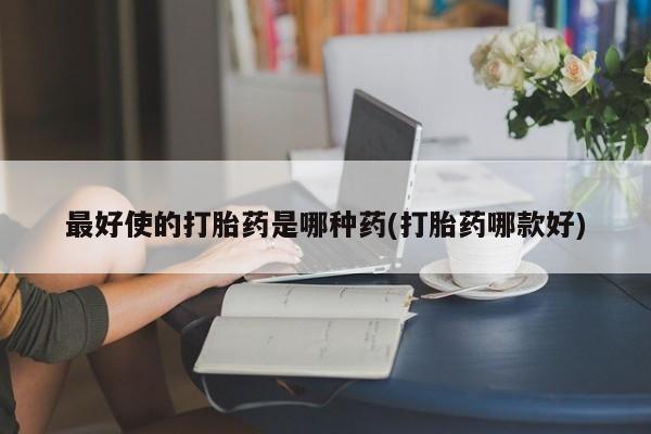 意外怀孕怎么办?打胎药购买微信最好使的打胎药是哪种药(打胎药哪款好)