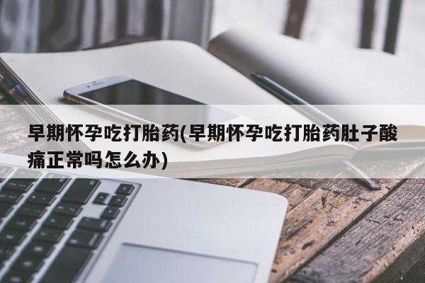 意外怀孕怎么办?打胎药购买微信早期怀孕吃打胎药(早期怀孕吃打胎药肚子酸痛正常吗怎么办)