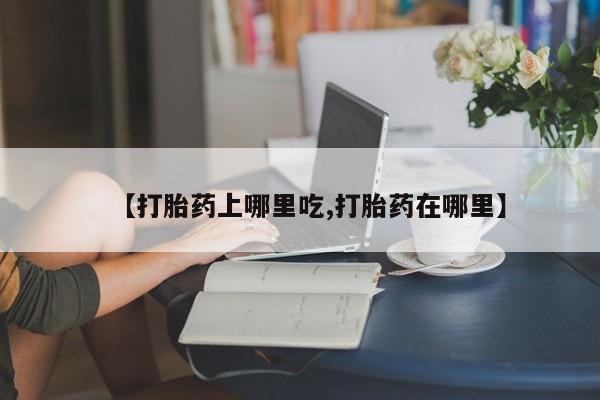 意外怀孕怎么办?打胎药购买微信【打胎药上哪里吃,打胎药在哪里】