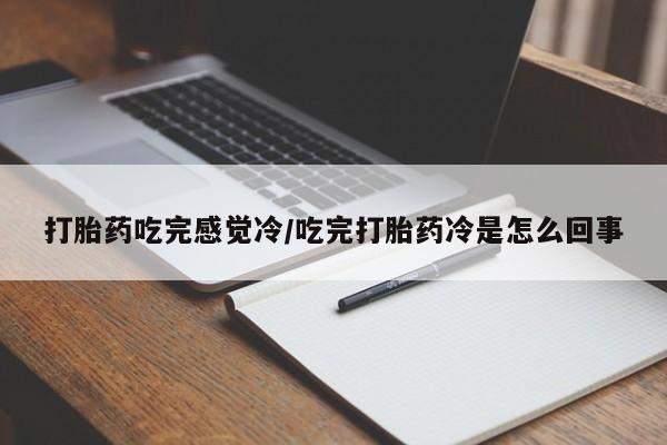 意外怀孕怎么办?打胎药购买微信打胎药吃完感觉冷/吃完打胎药冷是怎么回事
