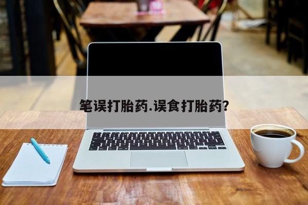 意外怀孕怎么办?打胎药购买微信笔误打胎药.误食打胎药？