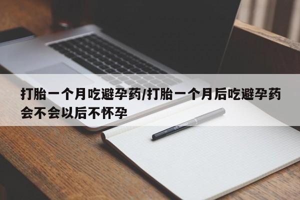 意外怀孕怎么办?打胎药购买微信打胎一个月吃避孕药/打胎一个月后吃避孕药会不会以后不怀孕