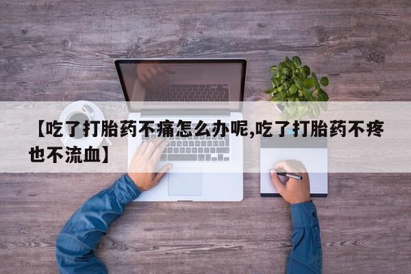 意外怀孕怎么办?打胎药购买微信【吃了打胎药不痛怎么办呢,吃了打胎药不疼也不流血】