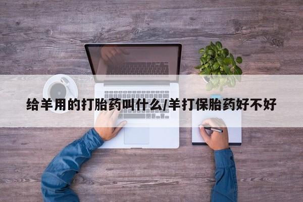 意外怀孕怎么办?打胎药购买微信给羊用的打胎药叫什么/羊打保胎药好不好