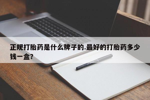 意外怀孕怎么办?打胎药购买微信正规打胎药是什么牌子的.最好的打胎药多少钱一盒？