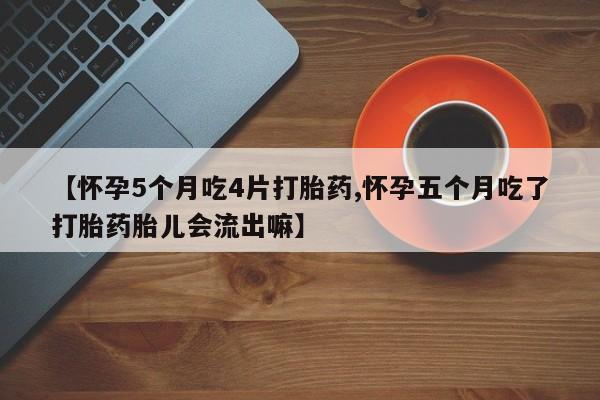 意外怀孕怎么办?打胎药购买微信【怀孕5个月吃4片打胎药,怀孕五个月吃了打胎药胎儿会流出嘛】