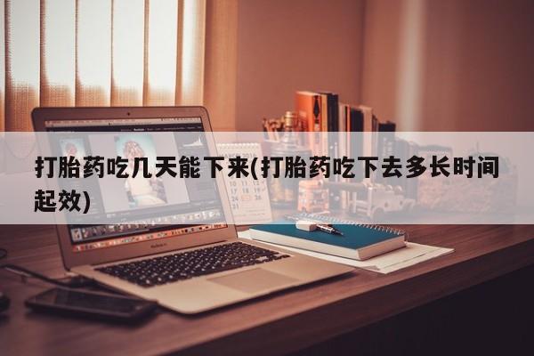 意外怀孕怎么办?打胎药购买微信打胎药吃几天能下来(打胎药吃下去多长时间起效)