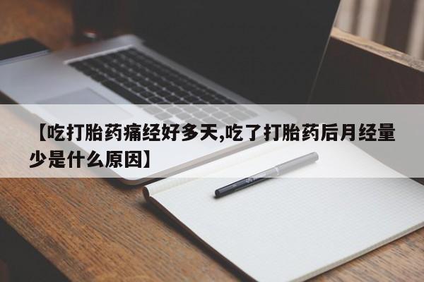 意外怀孕怎么办?打胎药购买微信【吃打胎药痛经好多天,吃了打胎药后月经量少是什么原因】