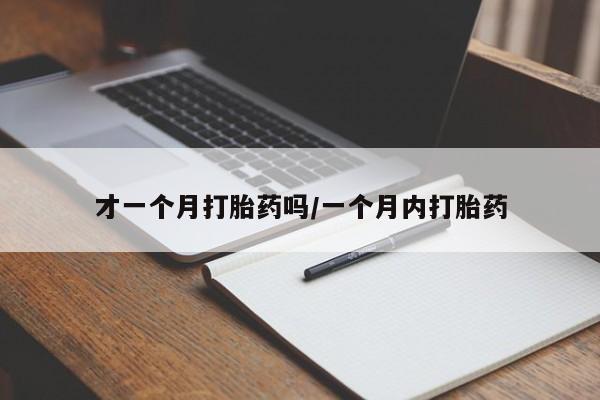 意外怀孕怎么办?打胎药购买微信才一个月打胎药吗/一个月内打胎药