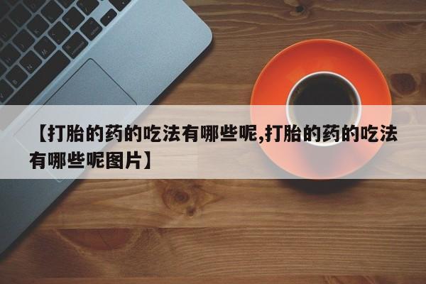意外怀孕怎么办?打胎药购买微信【打胎的药的吃法有哪些呢,打胎的药的吃法有哪些呢图片】
