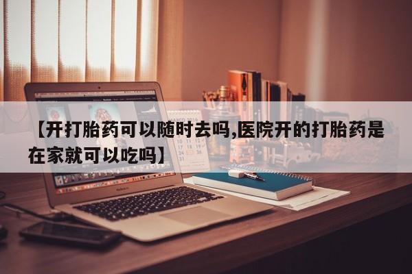 意外怀孕怎么办?打胎药购买微信【开打胎药可以随时去吗,医院开的打胎药是在家就可以吃吗】