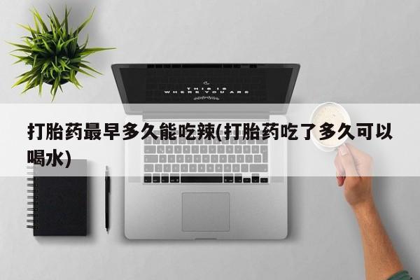 意外怀孕怎么办?打胎药购买微信打胎药最早多久能吃辣(打胎药吃了多久可以喝水)