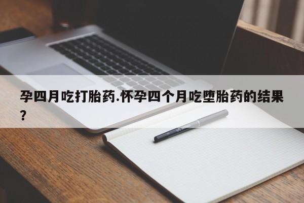 意外怀孕怎么办?打胎药购买微信孕四月吃打胎药.怀孕四个月吃堕胎药的结果？