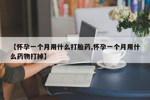 意外怀孕怎么办?打胎药购买微信【怀孕一个月用什么打胎药,怀孕一个月用什么药物打掉】