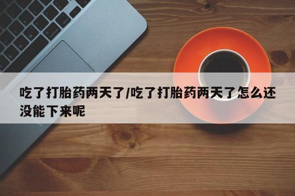 意外怀孕怎么办?打胎药购买微信吃了打胎药两天了/吃了打胎药两天了怎么还没能下来呢