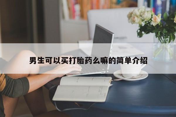 意外怀孕怎么办?打胎药购买微信男生可以买打胎药么嘛的简单介绍