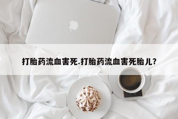 意外怀孕怎么办?打胎药购买微信打胎药流血害死.打胎药流血害死胎儿？