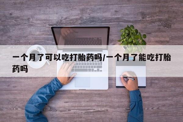 意外怀孕怎么办?打胎药购买微信一个月了可以吃打胎药吗/一个月了能吃打胎药吗