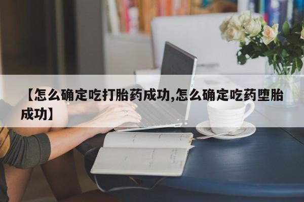 意外怀孕怎么办?打胎药购买微信【怎么确定吃打胎药成功,怎么确定吃药堕胎成功】