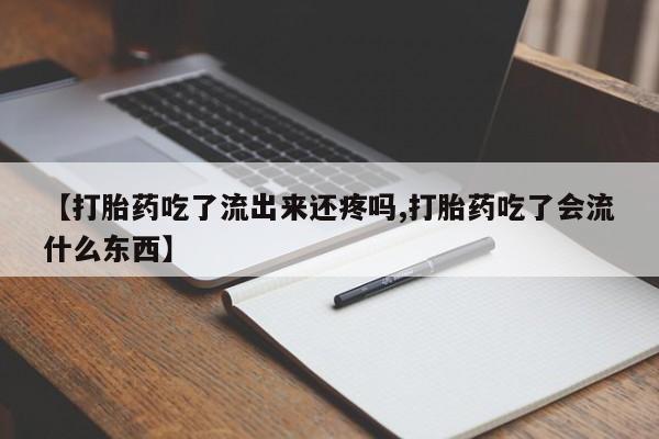 意外怀孕怎么办?打胎药购买微信【打胎药吃了流出来还疼吗,打胎药吃了会流什么东西】