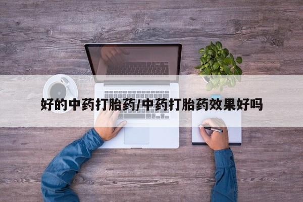 意外怀孕怎么办?打胎药购买微信好的中药打胎药/中药打胎药效果好吗