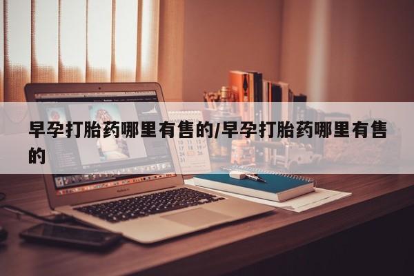 意外怀孕怎么办?打胎药购买微信早孕打胎药哪里有售的/早孕打胎药哪里有售的