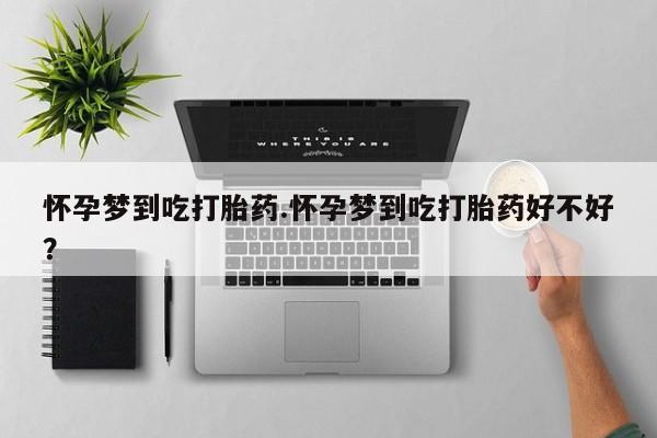 意外怀孕怎么办?打胎药购买微信怀孕梦到吃打胎药.怀孕梦到吃打胎药好不好？