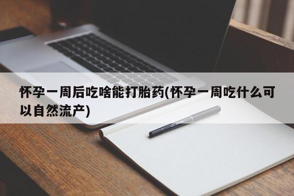 意外怀孕怎么办?打胎药购买微信怀孕一周后吃啥能打胎药(怀孕一周吃什么可以自然流产)