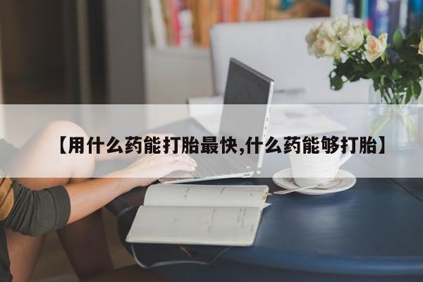 意外怀孕怎么办?打胎药购买微信【用什么药能打胎最快,什么药能够打胎】