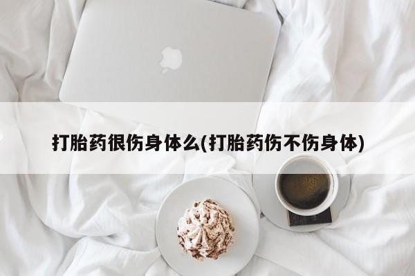 意外怀孕怎么办?打胎药购买微信打胎药很伤身体么(打胎药伤不伤身体)