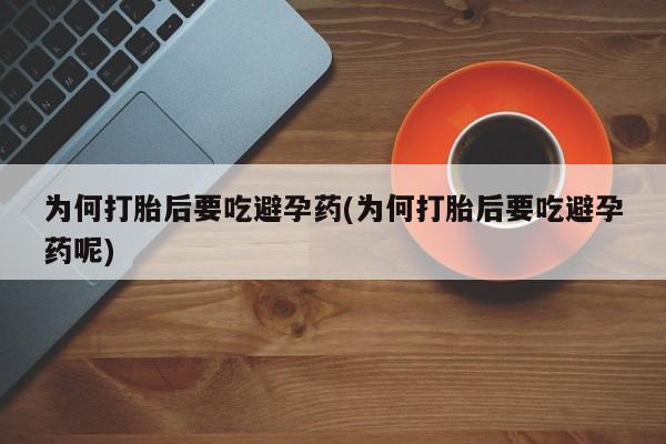 意外怀孕怎么办?打胎药购买微信为何打胎后要吃避孕药(为何打胎后要吃避孕药呢)