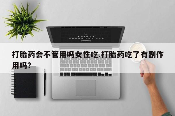 意外怀孕怎么办?打胎药购买微信打胎药会不管用吗女性吃.打胎药吃了有副作用吗？