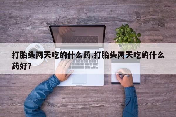 意外怀孕怎么办?打胎药购买微信打胎头两天吃的什么药.打胎头两天吃的什么药好？