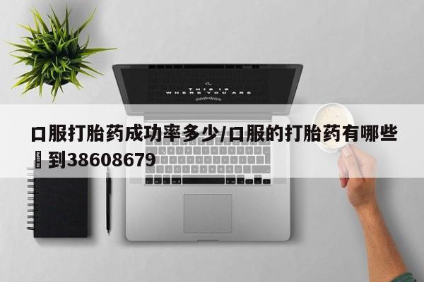 意外怀孕怎么办?打胎药购买微信口服打胎药成功率多少/口服的打胎药有哪些▪到38608679