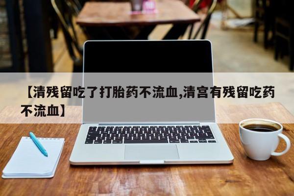 意外怀孕怎么办?打胎药购买微信【清残留吃了打胎药不流血,清宫有残留吃药不流血】