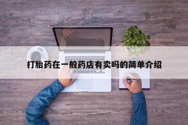 意外怀孕怎么办?打胎药购买微信打胎药在一般药店有卖吗的简单介绍