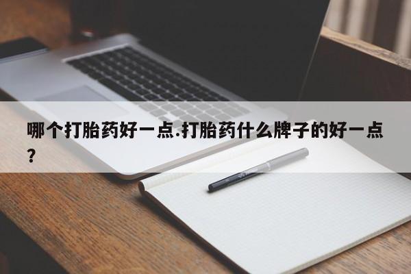 意外怀孕怎么办?打胎药购买微信哪个打胎药好一点.打胎药什么牌子的好一点？