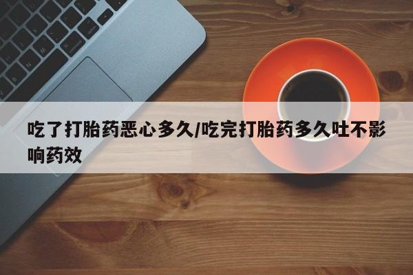 意外怀孕怎么办?打胎药购买微信吃了打胎药恶心多久/吃完打胎药多久吐不影响药效