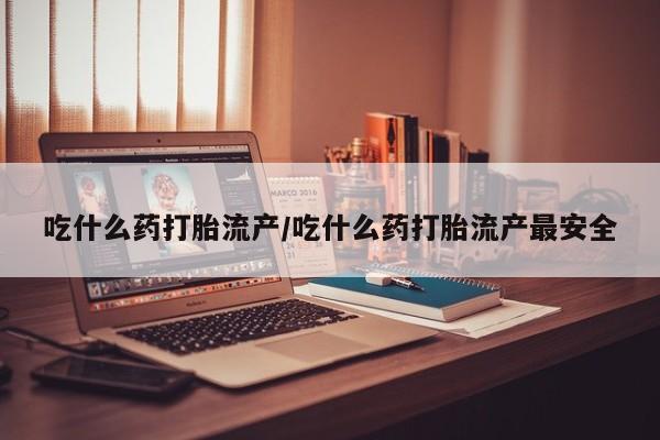 意外怀孕怎么办?打胎药购买微信吃什么药打胎流产/吃什么药打胎流产最安全