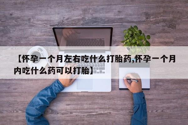 意外怀孕怎么办?打胎药购买微信【怀孕一个月左右吃什么打胎药,怀孕一个月内吃什么药可以打胎】